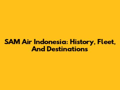 SAM Air Indonesia: History, Fleet, And Destinations
