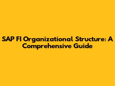 SAP FI Organizational Structure: A Comprehensive Guide