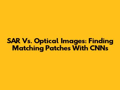 SAR Vs. Optical Images: Finding Matching Patches With CNNs