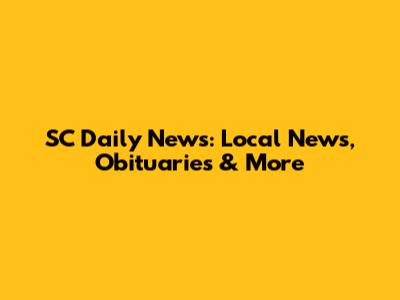 SC Daily News: Local News, Obituaries & More