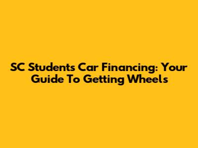 SC Students' Car Financing: Your Guide To Getting Wheels