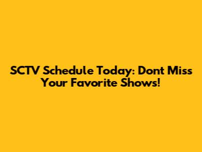 SCTV Schedule Today: Don't Miss Your Favorite Shows!