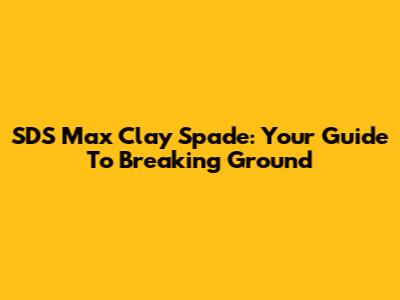 SDS Max Clay Spade: Your Guide To Breaking Ground