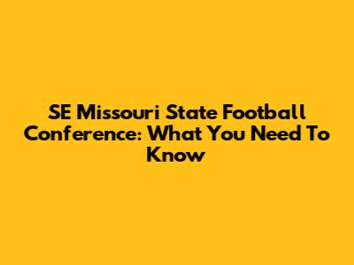 SE Missouri State Football Conference: What You Need To Know