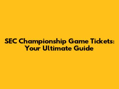 SEC Championship Game Tickets: Your Ultimate Guide