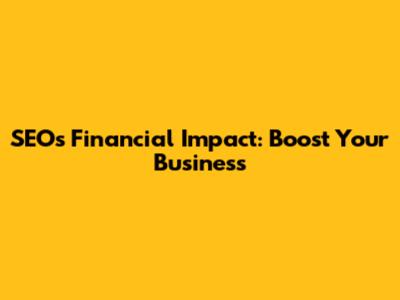 SEO's Financial Impact: Boost Your Business