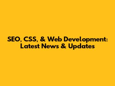 SEO, CSS, & Web Development: Latest News & Updates