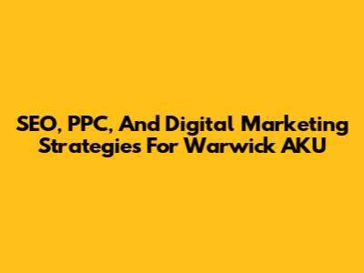 SEO, PPC, And Digital Marketing Strategies For Warwick AKU