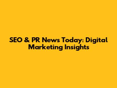 SEO & PR News Today: Digital Marketing Insights