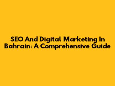 SEO And Digital Marketing In Bahrain: A Comprehensive Guide