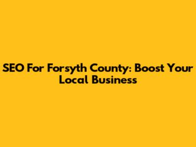 SEO For Forsyth County: Boost Your Local Business