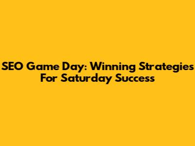 SEO Game Day: Winning Strategies For Saturday Success