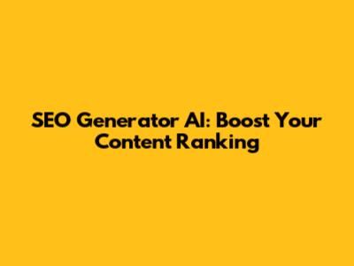 SEO Generator AI: Boost Your Content Ranking