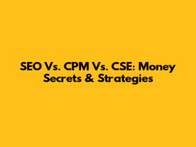 SEO Vs. CPM Vs. CSE: Money Secrets & Strategies