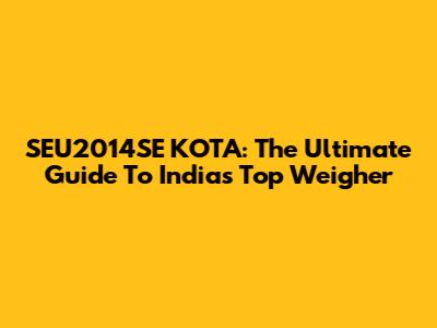 SEU2014SE KOTA: The Ultimate Guide To India's Top Weigher