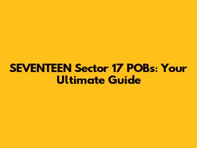 SEVENTEEN Sector 17 POBs: Your Ultimate Guide