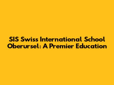 SIS Swiss International School Oberursel: A Premier Education