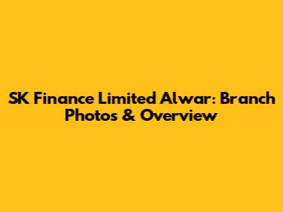 SK Finance Limited Alwar: Branch Photos & Overview