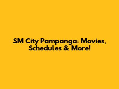 SM City Pampanga: Movies, Schedules & More!