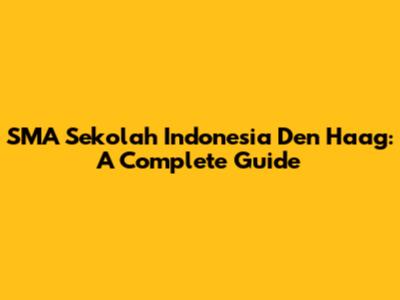 SMA Sekolah Indonesia Den Haag: A Complete Guide
