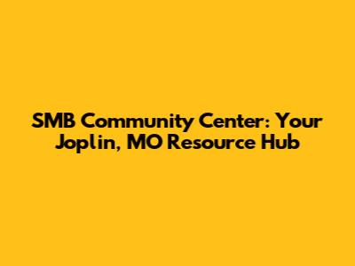 SMB Community Center: Your Joplin, MO Resource Hub