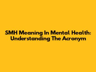 SMH Meaning In Mental Health: Understanding The Acronym