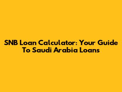 SNB Loan Calculator: Your Guide To Saudi Arabia Loans