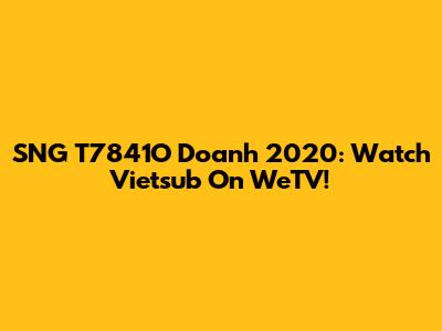 SNG T7841O Doanh 2020: Watch Vietsub On WeTV!