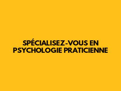 SPÉCIALISEZ-VOUS EN PSYCHOLOGIE PRATICIENNE