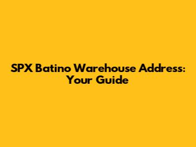 SPX Batino Warehouse Address: Your Guide