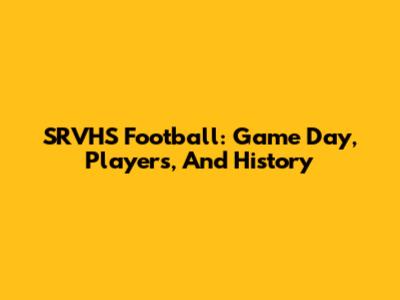 SRVHS Football: Game Day, Players, And History