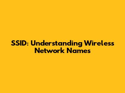 SSID: Understanding Wireless Network Names