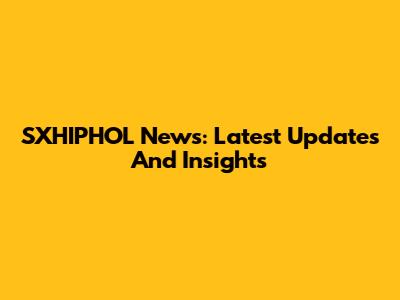 SXHIPHOL News: Latest Updates And Insights