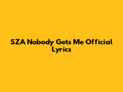 SZA "Nobody Gets Me" Official Lyrics