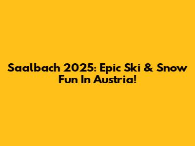 Saalbach 2025: Epic Ski & Snow Fun In Austria!