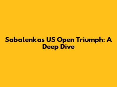 Sabalenka's US Open Triumph: A Deep Dive