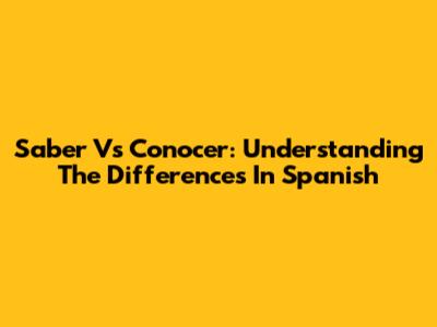 Saber Vs Conocer: Understanding The Differences In Spanish