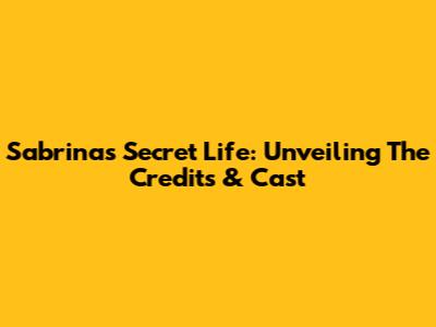 Sabrina's Secret Life: Unveiling The Credits & Cast