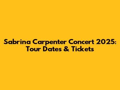 Sabrina Carpenter Concert 2025: Tour Dates & Tickets