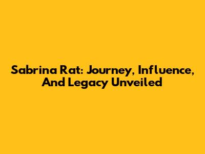 Sabrina Rat: Journey, Influence, And Legacy Unveiled