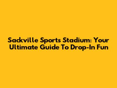 Sackville Sports Stadium: Your Ultimate Guide To Drop-In Fun