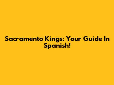Sacramento Kings: Your Guide In Spanish!