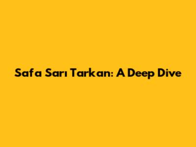 Safa Sarı Tarkan: A Deep Dive