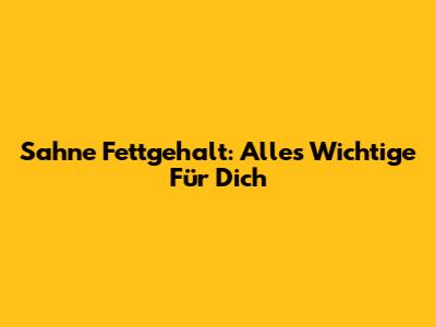 Sahne Fettgehalt: Alles Wichtige Für Dich