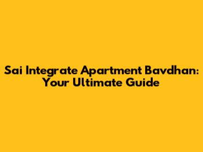 Sai Integrate Apartment Bavdhan: Your Ultimate Guide