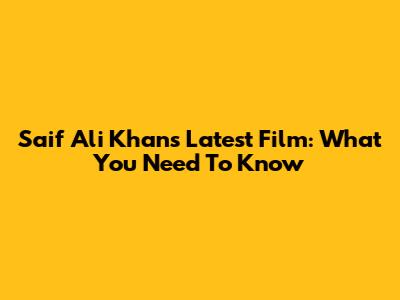 Saif Ali Khan's Latest Film: What You Need To Know