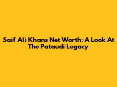 Saif Ali Khan's Net Worth: A Look At The Pataudi Legacy