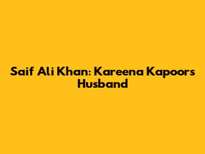 Saif Ali Khan: Kareena Kapoor's Husband
