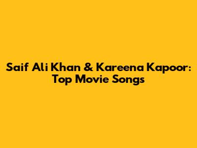 Saif Ali Khan & Kareena Kapoor: Top Movie Songs