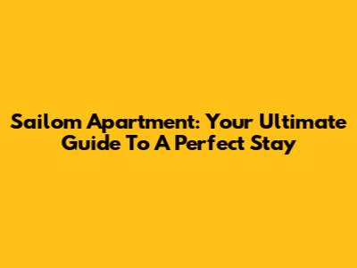 Sailom Apartment: Your Ultimate Guide To A Perfect Stay